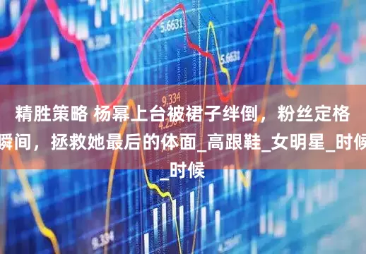 精胜策略 杨幂上台被裙子绊倒，粉丝定格瞬间，拯救她最后的体面_高跟鞋_女明星_时候