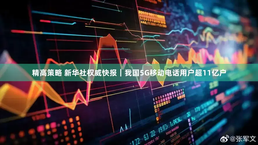 精高策略 新华社权威快报｜我国5G移动电话用户超11亿户
