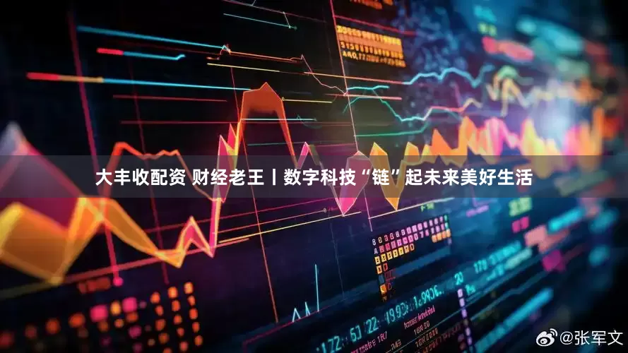 大丰收配资 财经老王丨数字科技“链”起未来美好生活