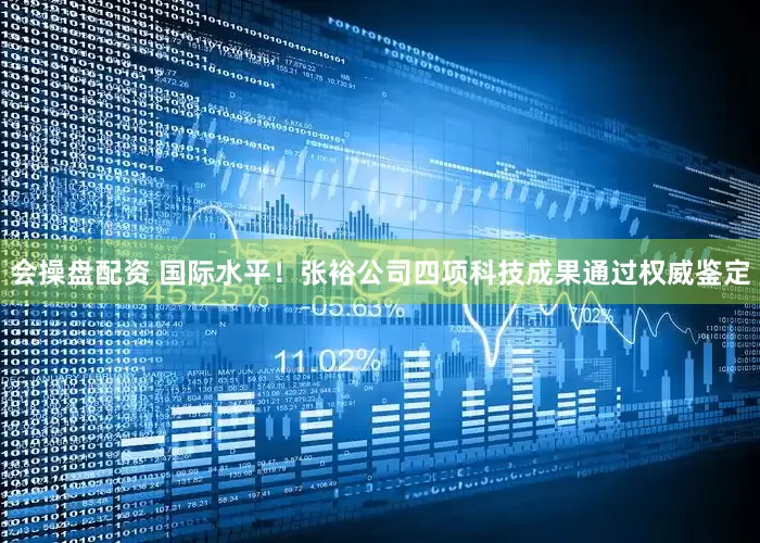 会操盘配资 国际水平！张裕公司四项科技成果通过权威鉴定