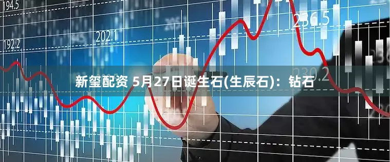 新玺配资 5月27日诞生石(生辰石)：钻石