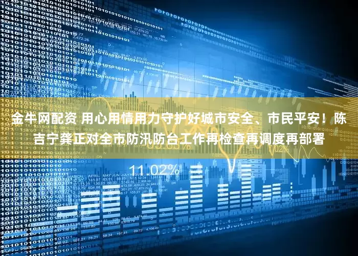 金牛网配资 用心用情用力守护好城市安全、市民平安！陈吉宁龚正对全市防汛防台工作再检查再调度再部署