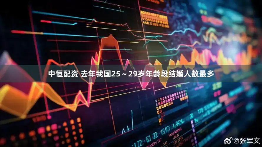 中恒配资 去年我国25～29岁年龄段结婚人数最多