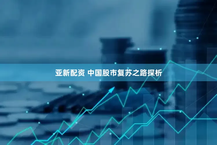 亚新配资 中国股市复苏之路探析