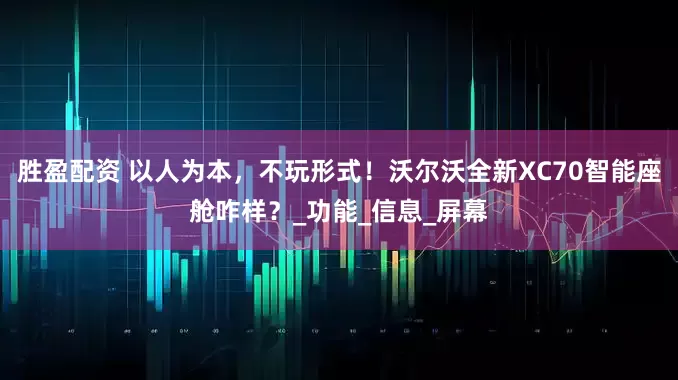胜盈配资 以人为本，不玩形式！沃尔沃全新XC70智能座舱咋样？_功能_信息_屏幕