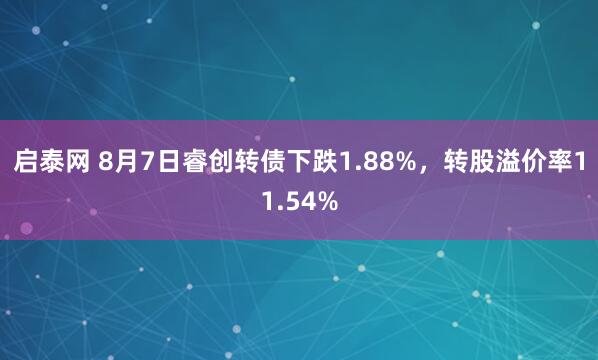 启泰网 8月7日睿创转债下跌1.88%，转股溢价率11.54%