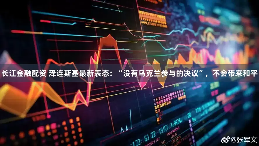 长江金融配资 泽连斯基最新表态：“没有乌克兰参与的决议”，不会带来和平