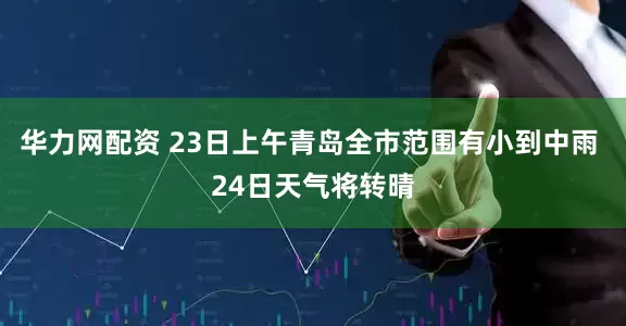 华力网配资 23日上午青岛全市范围有小到中雨 24日天气将转晴