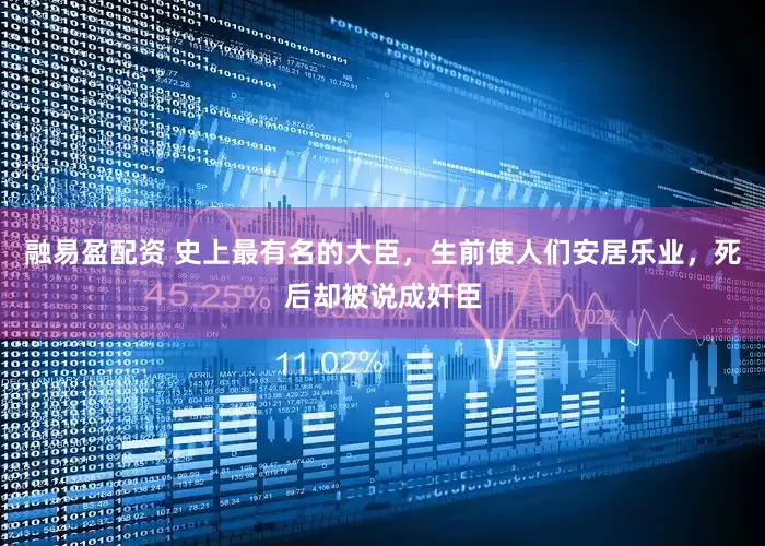 融易盈配资 史上最有名的大臣，生前使人们安居乐业，死后却被说成奸臣