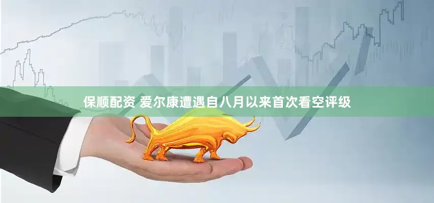 保顺配资 爱尔康遭遇自八月以来首次看空评级