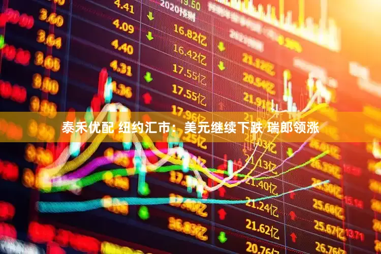 泰禾优配 纽约汇市：美元继续下跌 瑞郎领涨
