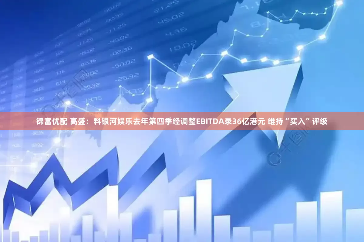 锦富优配 高盛：料银河娱乐去年第四季经调整EBITDA录36亿港元 维持“买入”评级