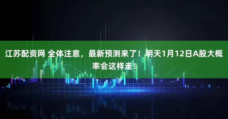 江苏配资网 全体注意，最新预测来了！明天1月12日A股大概率会这样走！