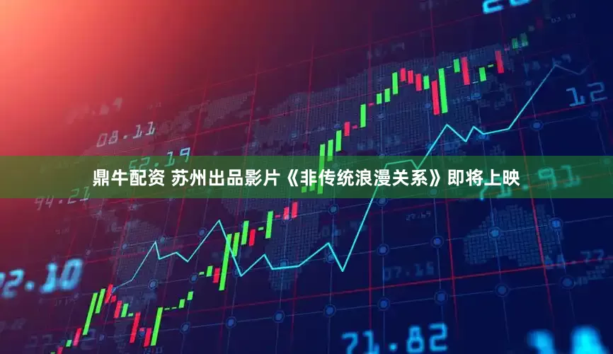 鼎牛配资 苏州出品影片《非传统浪漫关系》即将上映