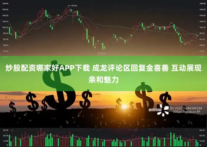 炒股配资哪家好APP下载 成龙评论区回复金喜善 互动展现亲和魅力