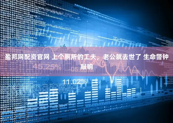 盈邦网配资官网 上个厕所的工夫，老公就去世了 生命警钟敲响