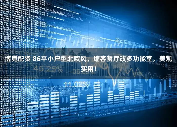 博竟配资 86平小户型北欧风，缩客餐厅改多功能室，美观实用！