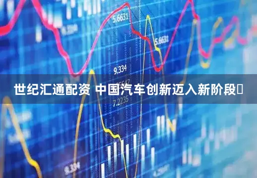 世纪汇通配资 中国汽车创新迈入新阶段​