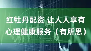 红牡丹配资 让人人享有心理健康服务（有所思）